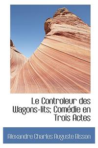 Le Controleur Des Wagons-Lits; Comedie En Trois Actes