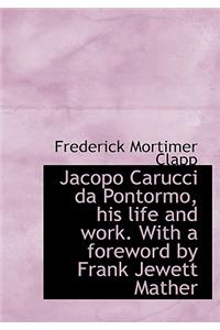Jacopo Carucci Da Pontormo, His Life and Work. with a Foreword by Frank Jewett Mather