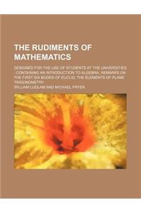 Rudiments of Mathematics; Designed for the Use of Students a