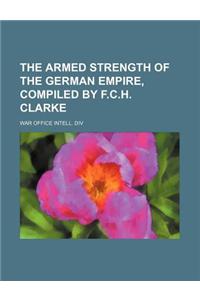 The Armed Strength of the German Empire, Compiled by F.C.H. Clarke