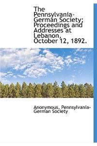 The Pennsylvania-German Society; Proceedings and Addresses at Lebanon, October 12, 1892.