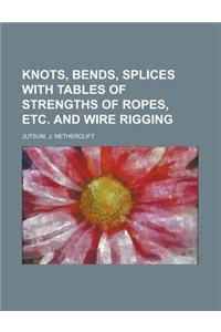 Knots, Bends, Splices with Tables of Strengths of Ropes, Etc. and Wire Rigging
