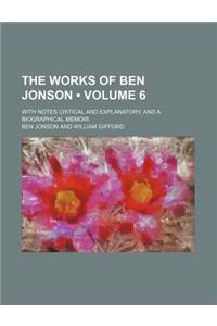 The Works of Ben Jonson (Volume 6); With Notes Critical and Explanatory, and a Biographical Memoir