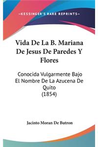 Vida de La B. Mariana de Jesus de Paredes y Flores: Conocida Vulgarmente Bajo El Nombre de La Azucena de Quito (1854)