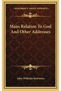 Mans Relation To God And Other Addresses