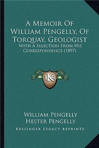 Memoir of William Pengelly, of Torquay, Geologist a Memoir of William Pengelly, of Torquay, Geologist