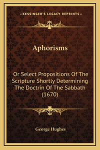 Aphorisms: Or Select Propositions Of The Scripture Shortly Determining The Doctrin Of The Sabbath (1670)