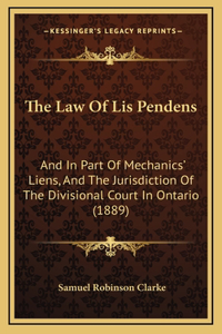 The Law Of Lis Pendens: And In Part Of Mechanics' Liens, And The Jurisdiction Of The Divisional Court In Ontario (1889)