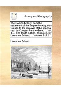 The Roman History, from the Settlement of the Empire by Augustus Caesar, to the Removal of the Imperial Seat by Constantine the Great. ... Vol. II. ... the Fourth Edition, Corrected. by Laurence Echard, ... Volume 2 of 2