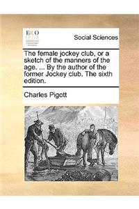 The Female Jockey Club, or a Sketch of the Manners of the Age. ... by the Author of the Former Jockey Club. the Sixth Edition.