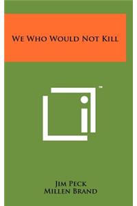 We Who Would Not Kill