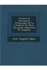 Histoire & Description Pittoresque De La Cath�drale De Metz, Des �glises Adjacentes Et Coll�giales