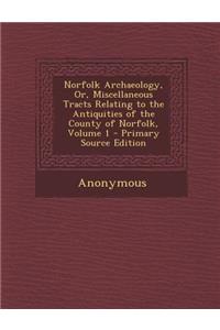 Norfolk Archaeology, Or, Miscellaneous Tracts Relating to the Antiquities of the County of Norfolk, Volume 1