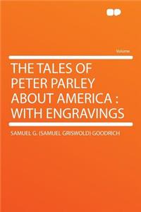 The Tales of Peter Parley about America: With Engravings