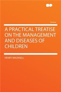 A Practical Treatise on the Management and Diseases of Children