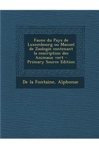 Faune Du Pays de Luxembourg Ou Manuel de Zoologie Contenant La Cescription Des Animaux Vert - Primary Source Edition