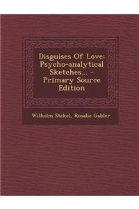 Disguises of Love: Psycho-Analytical Sketches... - Primary Source Edition