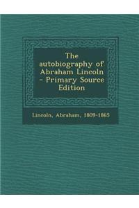The Autobiography of Abraham Lincoln - Primary Source Edition
