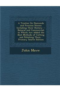 A Treatise on Diamonds and Precious Stones: Including Their History -- Natural and Commercial; To Which Are Added the Best Methods of Cutting and Poli