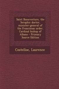 Saint Bonaventure, the Seraphic Doctor, Minister-General of the Franciscan Order, Cardinal Bishop of Albano - Primary Source Edition