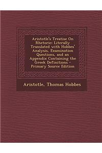 Aristotle's Treatise On Rhetoric: Literally Translated With Hobbes' Analysis, Examination Questions, and an Appendix Containing the Greek Definitions