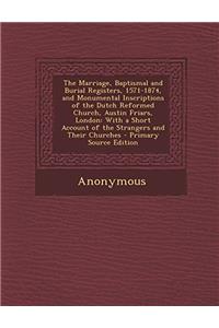 The Marriage, Baptismal and Burial Registers, 1571-1874, and Monumental Inscriptions of the Dutch Reformed Church, Austin Friars, London: With a Short