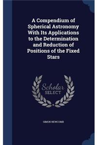 A Compendium of Spherical Astronomy With Its Applications to the Determination and Reduction of Positions of the Fixed Stars