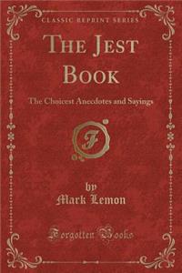 The Jest Book: The Choicest Anecdotes and Sayings (Classic Reprint)