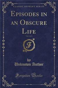 Episodes in an Obscure Life, Vol. 2 of 3 (Classic Reprint)