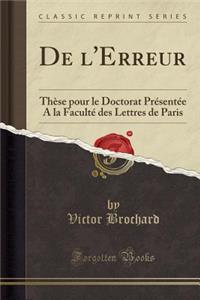 de l'Erreur: ThÃ¨se Pour Le Doctorat PrÃ©sentÃ©e a la FacultÃ© Des Lettres de Paris (Classic Reprint)