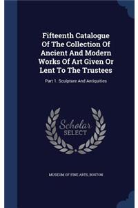 Fifteenth Catalogue Of The Collection Of Ancient And Modern Works Of Art Given Or Lent To The Trustees
