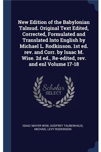 New Edition of the Babylonian Talmud. Original Text Edited, Corrected, Formulated and Translated Into English by Michael L. Rodkinson. 1st ed. rev. and Corr. by Isaac M. Wise. 2d ed., Re-edited, rev. and enl Volume 17-18