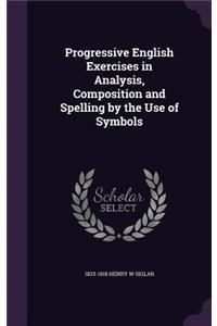 Progressive English Exercises in Analysis, Composition and Spelling by the Use of Symbols