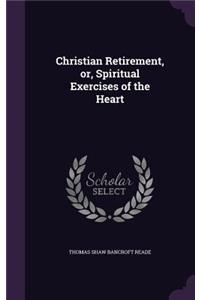 Christian Retirement, Or, Spiritual Exercises of the Heart