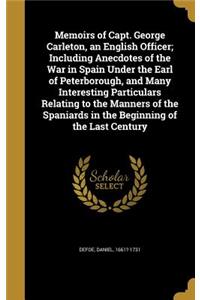 Memoirs of Capt. George Carleton, an English Officer; Including Anecdotes of the War in Spain Under the Earl of Peterborough, and Many Interesting Particulars Relating to the Manners of the Spaniards in the Beginning of the Last Century