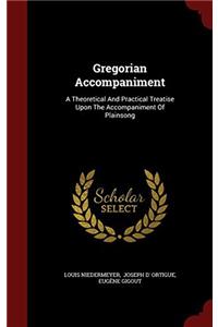 Gregorian Accompaniment: A Theoretical And Practical Treatise Upon The Accompaniment Of Plainsong