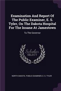 Examination And Report Of The Public Examiner, E. S. Tyler, On The Dakota Hospital For The Insane At Jamestown