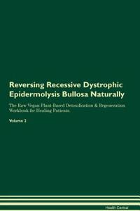 Reversing Recessive Dystrophic Epidermolysis Bullosa Naturally the Raw Vegan Plant-Based Detoxification & Regeneration Workbook for Healing Patients. Volume 2