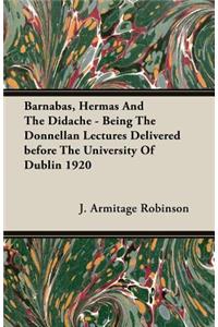 Barnabas, Hermas And The Didache - Being The Donnellan Lectures Delivered Before The University Of Dublin 1920