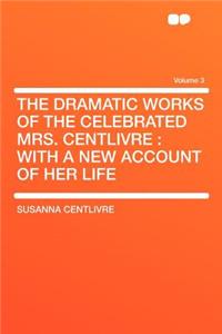 The Dramatic Works of the Celebrated Mrs. Centlivre