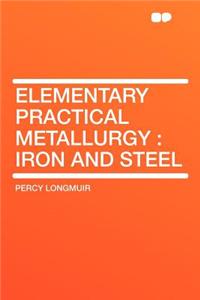Elementary Practical Metallurgy: Iron and Steel