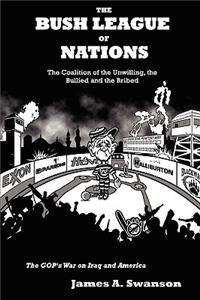 The Bush League of Nations: The Coalition of the Unwilling, the Bullied and the Bribed -- the GOP's War on Iraq and America