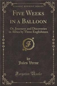 Five Weeks in a Balloon: Or, Journeys and Discoveries in Africa by Three Englishmen (Classic Reprint)