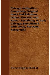 Chicago Antiquities - Comprising Original Items And Relations, Letters, Extracts, And Notes - Pertaining To Early Chicago; Embellished With Views, Portraits, Autographs