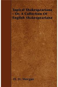 Topical Shakespeariana - Or, A Collection Of English Shakespeariana