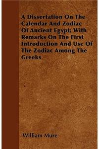 A Dissertation On The Calendar And Zodiac Of Ancient Egypt; With Remarks On The First Introduction And Use Of The Zodiac Among The Greeks