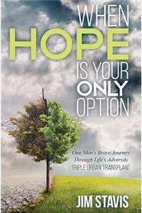 When Hope Is Your Only Option: One Man's Brave Journey Through Life's Adversity - Triple Organ Transplant