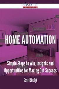 Home Automation - Simple Steps to Win, Insights and Opportunities for Maxing Out Success