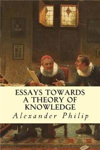 Essays Towards a Theory of Knowledge