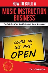 How to Build a Music Instruction Business (Special Edition): The Only Book You Need to Launch, Grow & Succeed